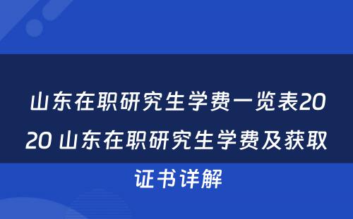 山东在职研究生学费一览表2020 山东在职研究生学费及获取证书详解