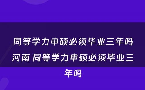 同等学力申硕必须毕业三年吗河南 同等学力申硕必须毕业三年吗