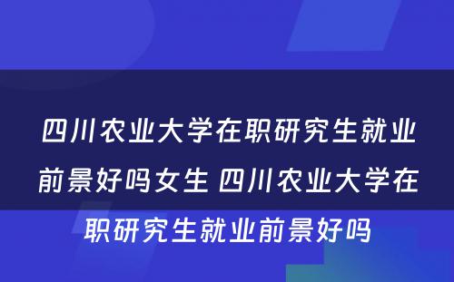 四川农业大学在职研究生就业前景好吗女生 四川农业大学在职研究生就业前景好吗