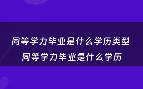 同等学力毕业是什么学历类型 同等学力毕业是什么学历