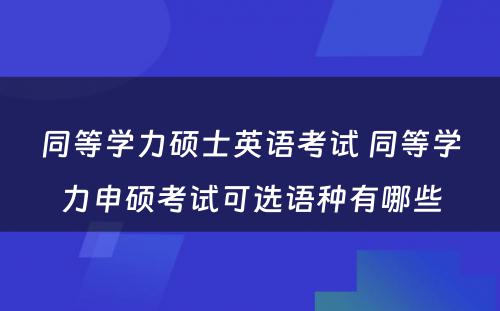 同等学力硕士英语考试 同等学力申硕考试可选语种有哪些