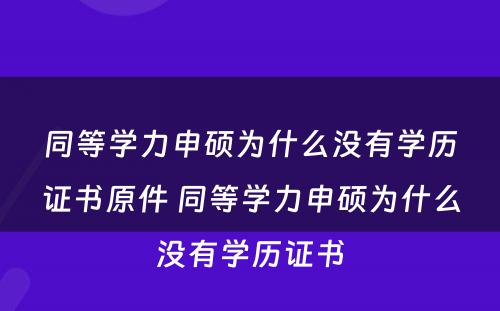 同等学力申硕为什么没有学历证书原件 同等学力申硕为什么没有学历证书