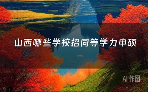  山西哪些学校招同等学力申硕