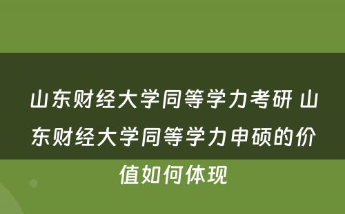 山东财经大学同等学力考研 山东财经大学同等学力申硕的价值如何体现