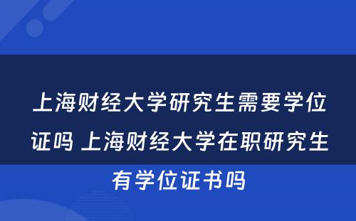 上海财经大学研究生需要学位证吗 上海财经大学在职研究生有学位证书吗