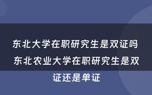 东北大学在职研究生是双证吗 东北农业大学在职研究生是双证还是单证