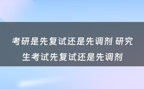 考研是先复试还是先调剂 研究生考试先复试还是先调剂