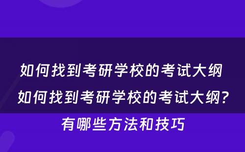 如何找到考研学校的考试大纲 如何找到考研学校的考试大纲?有哪些方法和技巧