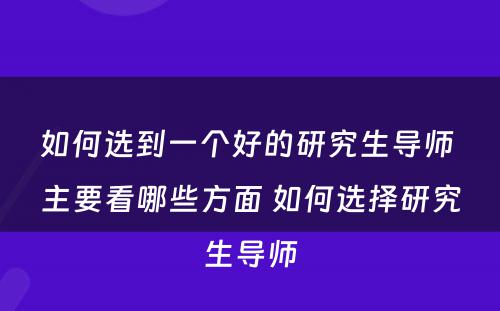 如何选到一个好的研究生导师 主要看哪些方面 如何选择研究生导师