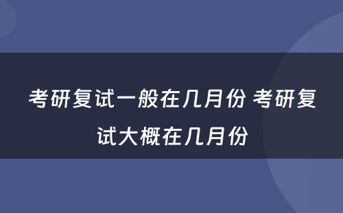 考研复试一般在几月份 考研复试大概在几月份