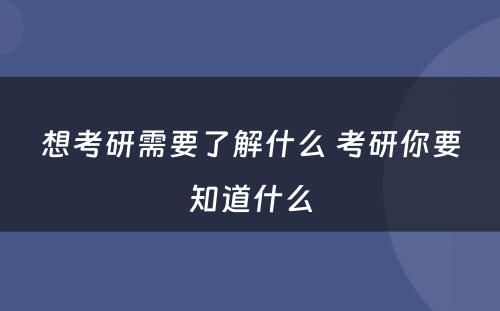 想考研需要了解什么 考研你要知道什么