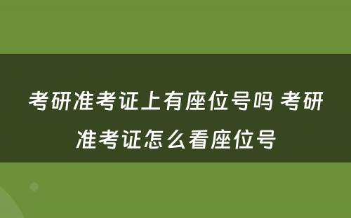 考研准考证上有座位号吗 考研准考证怎么看座位号