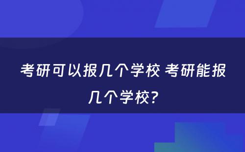 考研可以报几个学校 考研能报几个学校?