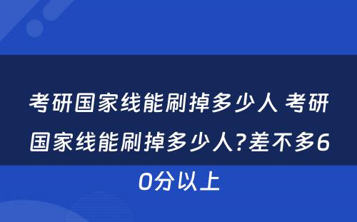 考研国家线能刷掉多少人 考研国家线能刷掉多少人?差不多60分以上