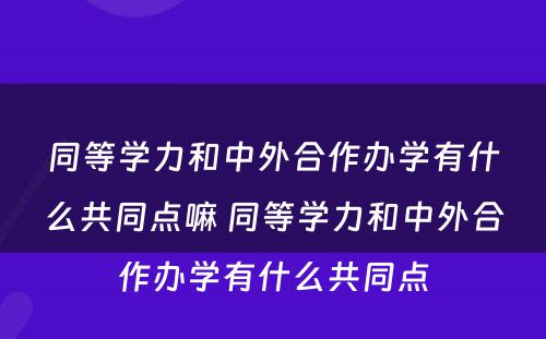 同等学力和中外合作办学有什么共同点嘛 同等学力和中外合作办学有什么共同点