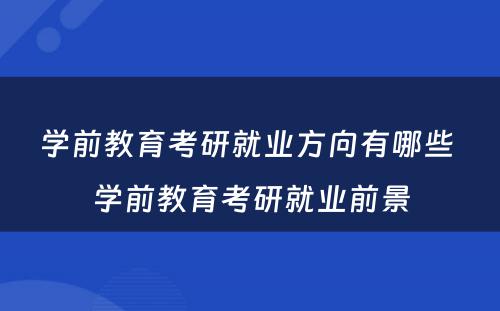 学前教育考研就业方向有哪些 学前教育考研就业前景