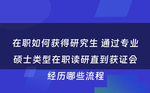 在职如何获得研究生 通过专业硕士类型在职读研直到获证会经历哪些流程