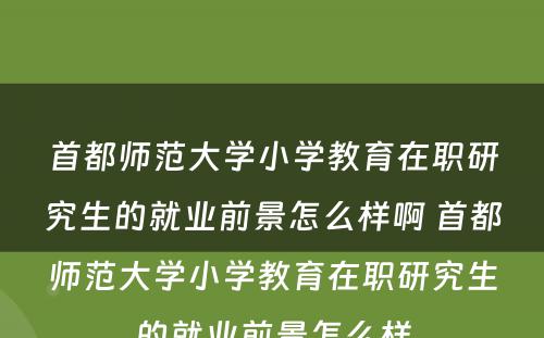 首都师范大学小学教育在职研究生的就业前景怎么样啊 首都师范大学小学教育在职研究生的就业前景怎么样