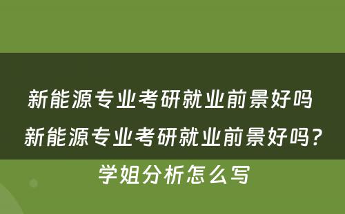 新能源专业考研就业前景好吗 新能源专业考研就业前景好吗?学姐分析怎么写