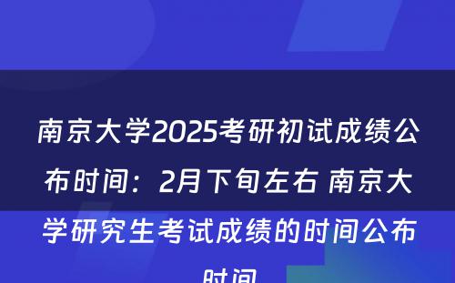 南京大学2025考研初试成绩公布时间：2月下旬左右 南京大学研究生考试成绩的时间公布时间