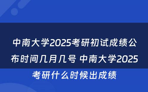 中南大学2025考研初试成绩公布时间几月几号 中南大学2025考研什么时候出成绩