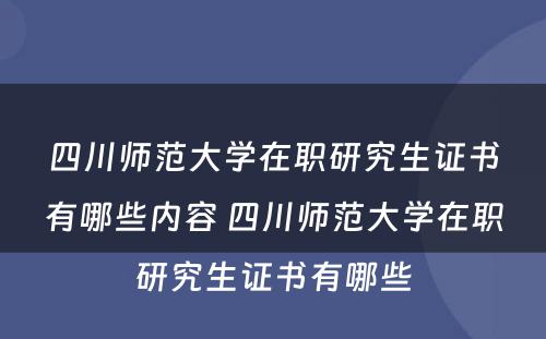 四川师范大学在职研究生证书有哪些内容 四川师范大学在职研究生证书有哪些