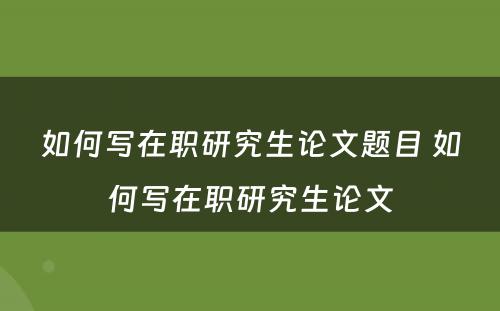 如何写在职研究生论文题目 如何写在职研究生论文