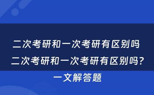 二次考研和一次考研有区别吗 二次考研和一次考研有区别吗?一文解答题