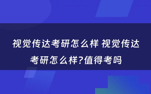 视觉传达考研怎么样 视觉传达考研怎么样?值得考吗