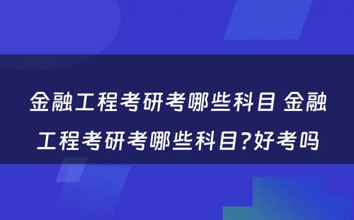 金融工程考研考哪些科目 金融工程考研考哪些科目?好考吗