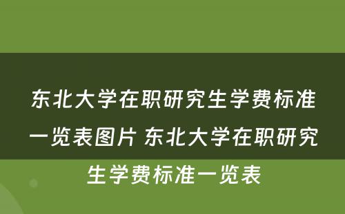 东北大学在职研究生学费标准一览表图片 东北大学在职研究生学费标准一览表