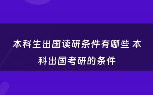 本科生出国读研条件有哪些 本科出国考研的条件