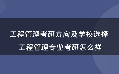 工程管理考研方向及学校选择 工程管理专业考研怎么样