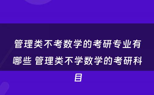 管理类不考数学的考研专业有哪些 管理类不学数学的考研科目