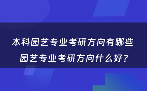 本科园艺专业考研方向有哪些 园艺专业考研方向什么好?