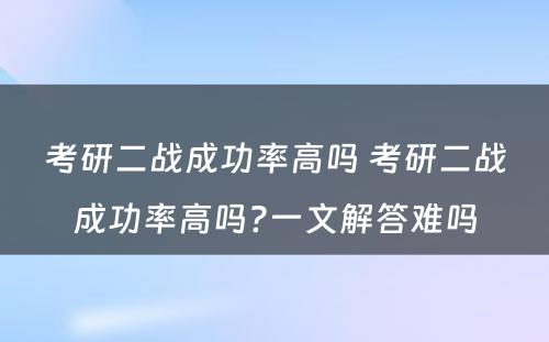 考研二战成功率高吗 考研二战成功率高吗?一文解答难吗