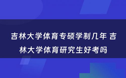 吉林大学体育专硕学制几年 吉林大学体育研究生好考吗