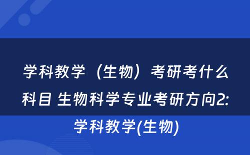 学科教学（生物）考研考什么科目 生物科学专业考研方向2:学科教学(生物)