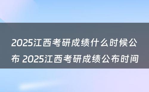 2025江西考研成绩什么时候公布 2025江西考研成绩公布时间