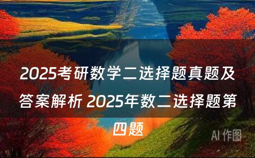 2025考研数学二选择题真题及答案解析 2025年数二选择题第四题