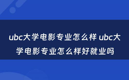 ubc大学电影专业怎么样 ubc大学电影专业怎么样好就业吗