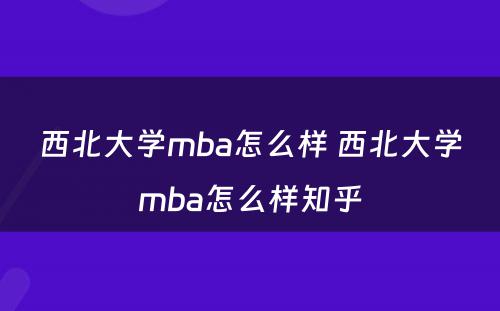 西北大学mba怎么样 西北大学mba怎么样知乎