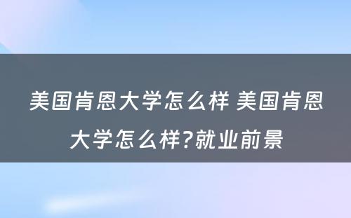 美国肯恩大学怎么样 美国肯恩大学怎么样?就业前景