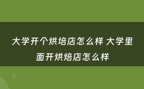 大学开个烘培店怎么样 大学里面开烘焙店怎么样