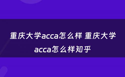 重庆大学acca怎么样 重庆大学acca怎么样知乎