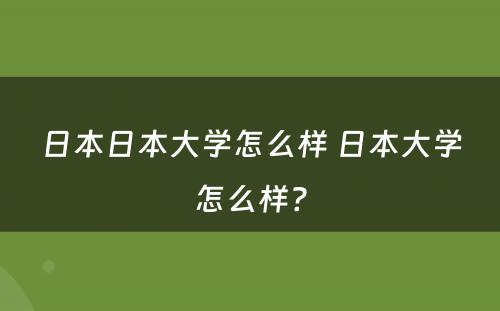 日本日本大学怎么样 日本大学怎么样?