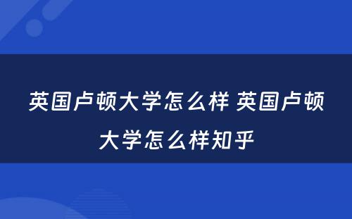 英国卢顿大学怎么样 英国卢顿大学怎么样知乎