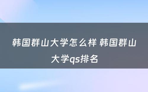 韩国群山大学怎么样 韩国群山大学qs排名