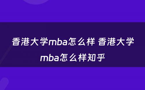 香港大学mba怎么样 香港大学mba怎么样知乎