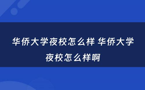 华侨大学夜校怎么样 华侨大学夜校怎么样啊